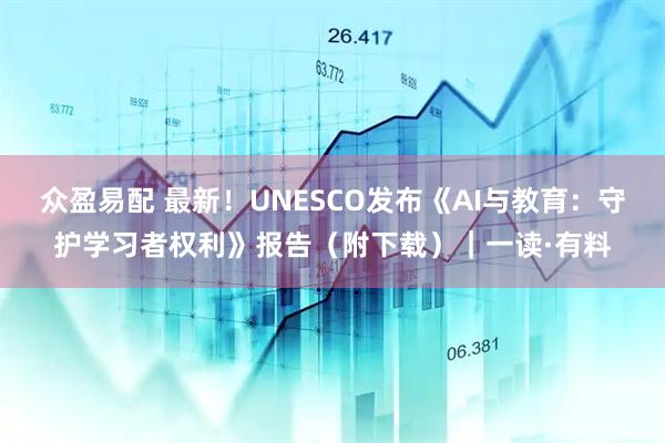 众盈易配 最新！UNESCO发布《AI与教育：守护学习者权利》报告（附下载）｜一读·有料