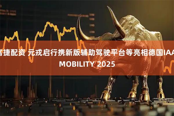 富捷配资 元戎启行携新版辅助驾驶平台等亮相德国IAA MOBILITY 2025