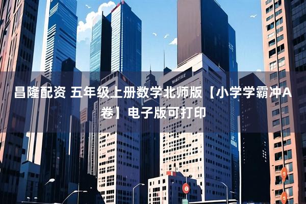 昌隆配资 五年级上册数学北师版【小学学霸冲A卷】电子版可打印