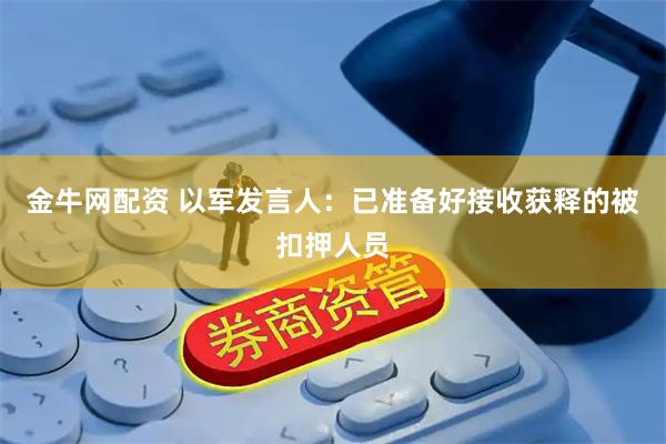 金牛网配资 以军发言人：已准备好接收获释的被扣押人员